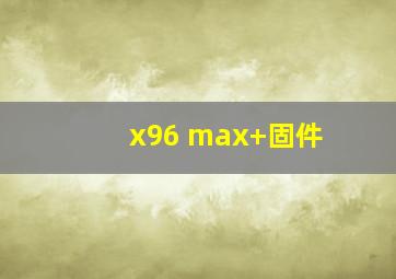 x96 max+固件